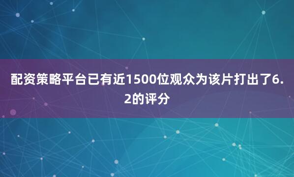 配资策略平台已有近1500位观众为该片打出了6.2的评分