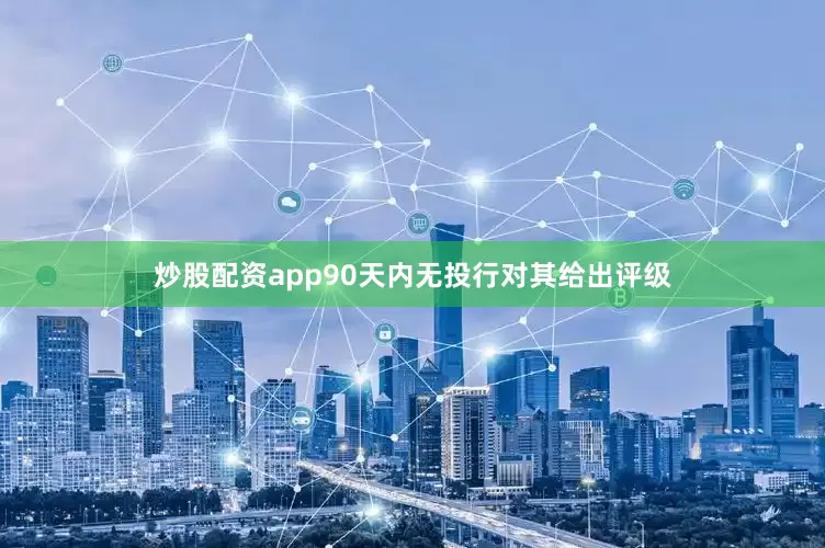 炒股配资app90天内无投行对其给出评级