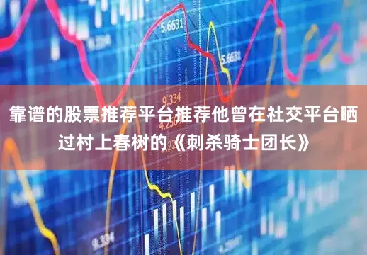 靠谱的股票推荐平台推荐他曾在社交平台晒过村上春树的《刺杀骑士团长》