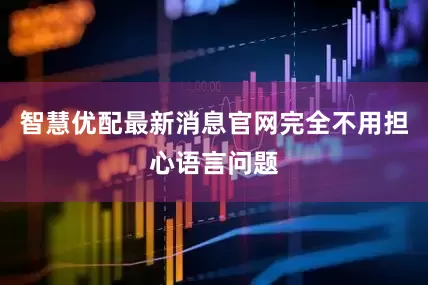 智慧优配最新消息官网完全不用担心语言问题