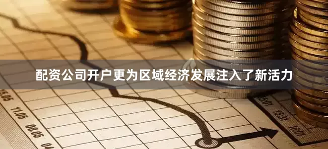 配资公司开户更为区域经济发展注入了新活力