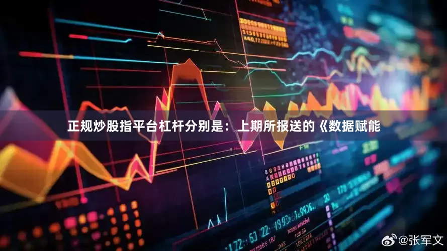 正规炒股指平台杠杆分别是：上期所报送的《数据赋能