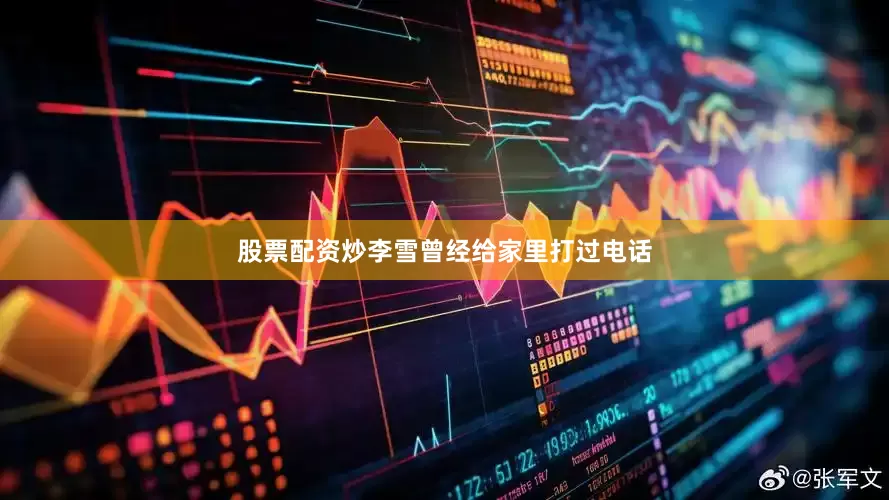 股票配资炒李雪曾经给家里打过电话