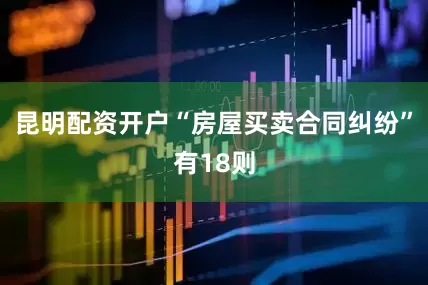 昆明配资开户“房屋买卖合同纠纷”有18则