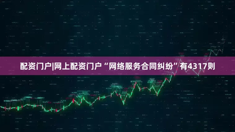 配资门户|网上配资门户“网络服务合同纠纷”有4317则