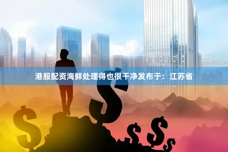 港股配资海鲜处理得也很干净发布于：江苏省