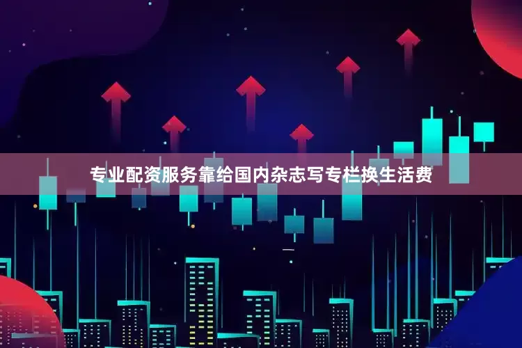 专业配资服务靠给国内杂志写专栏换生活费