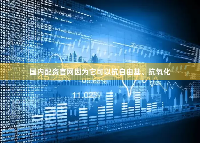 国内配资官网因为它可以抗自由基、抗氧化