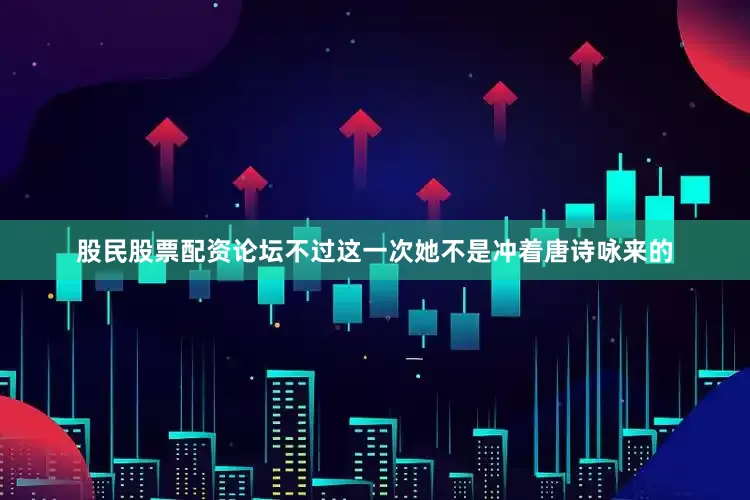 股民股票配资论坛不过这一次她不是冲着唐诗咏来的