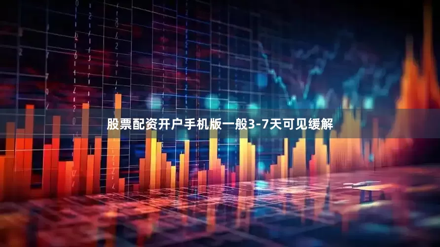 股票配资开户手机版一般3-7天可见缓解
