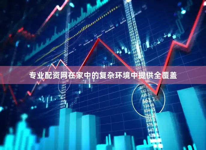 专业配资网在家中的复杂环境中提供全覆盖