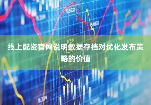 线上配资官网说明数据存档对优化发布策略的价值