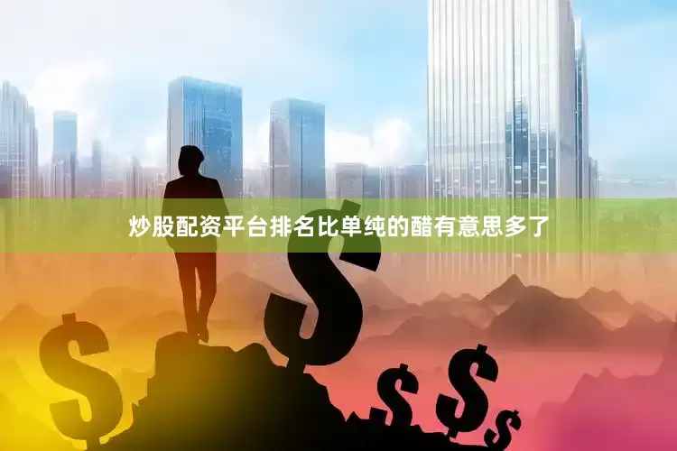 炒股配资平台排名比单纯的醋有意思多了