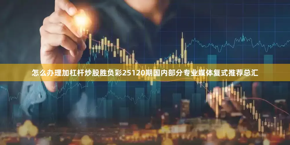 怎么办理加杠杆炒股胜负彩25120期国内部分专业媒体复式推荐总汇