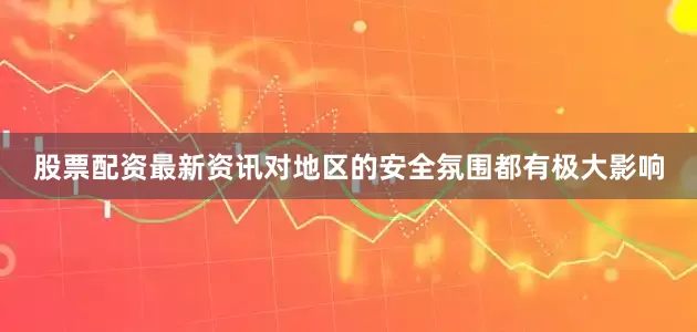 股票配资最新资讯对地区的安全氛围都有极大影响