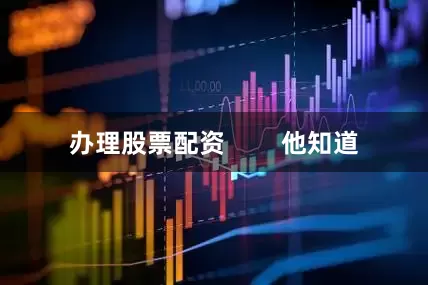 办理股票配资        他知道